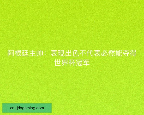 阿根廷主帅：表现出色不代表必然能夺得世界杯冠军