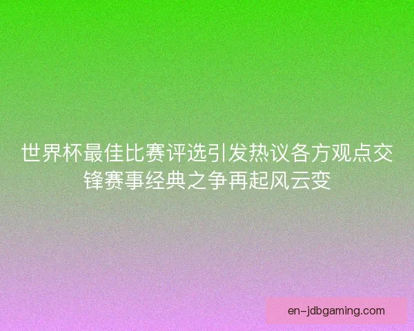 世界杯最佳比赛评选引发热议各方观点交锋赛事经典之争再起风云变